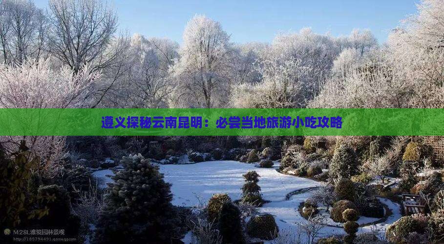 遵义探秘云南昆明：必尝当地旅游小吃攻略