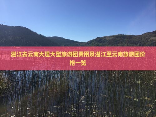 湛江去云南大理大型旅游团费用及湛江至云南旅游团价格一览