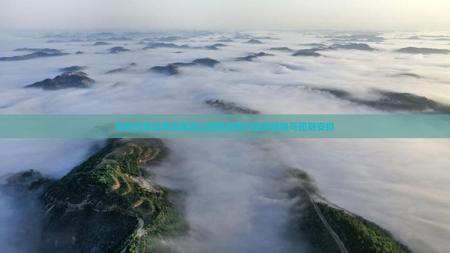邢台出发云南玉龙雪山全景自由行旅游攻略与团期安排