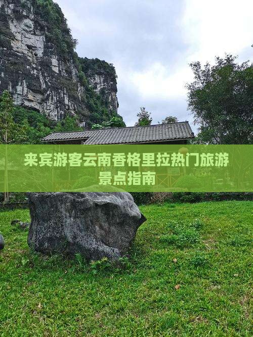 来宾游客云南香格里拉热门旅游景点指南