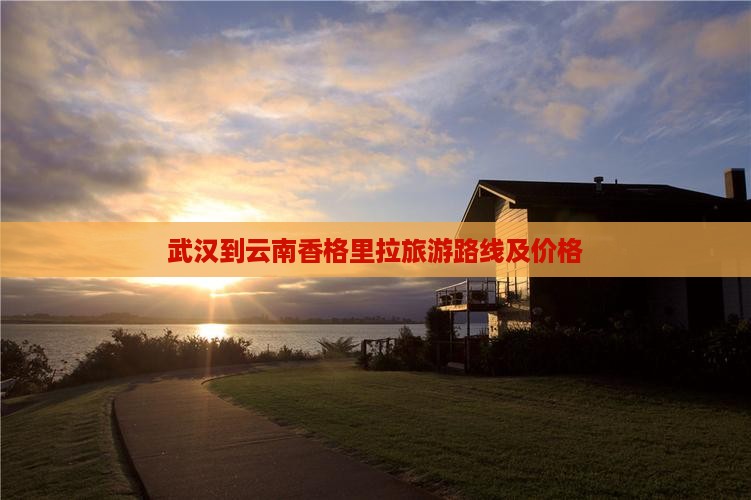 武汉到云南香格里拉旅游路线及价格