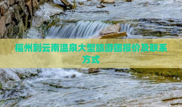 福州到云南温泉大型旅游团报价及联系方式