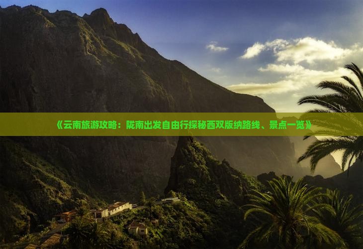 《云南旅游攻略：陇南出发自由行探秘西双版纳路线、景点一览》