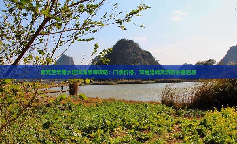 南充至云南大理洱海旅游攻略：门票价格、交通路线及游玩必备信息