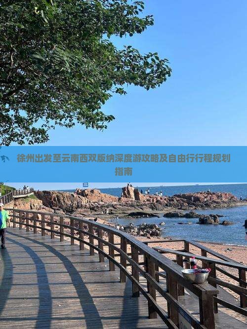 徐州出发至云南西双版纳深度游攻略及自由行行程规划指南