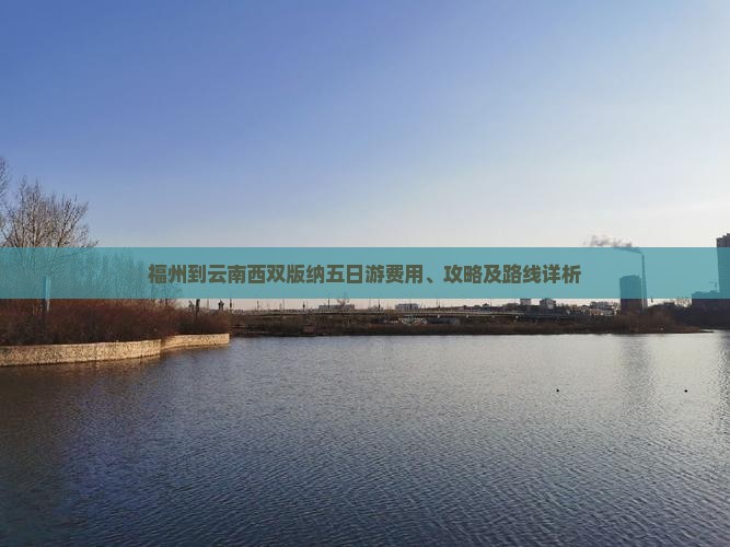 福州到云南西双版纳五日游费用、攻略及路线详析