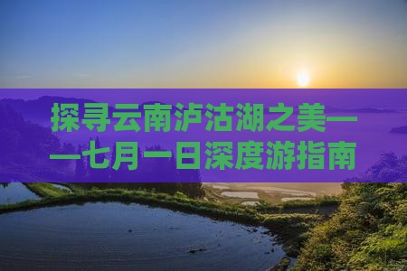 探寻云南泸沽湖之美——七月一日深度游指南
