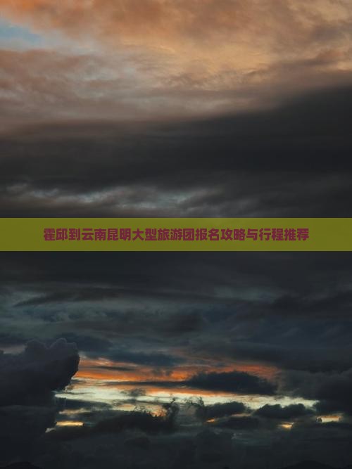 霍邱到云南昆明大型旅游团报名攻略与行程推荐