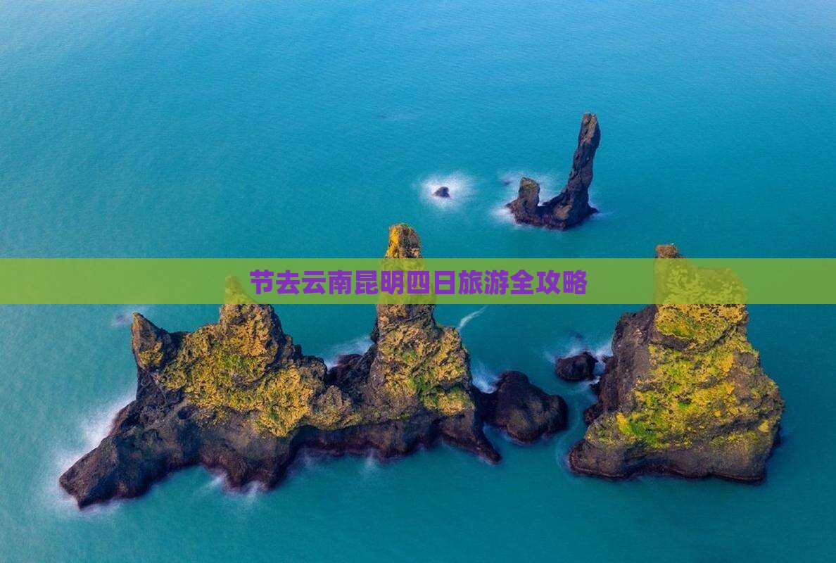 节去云南昆明四日旅游全攻略