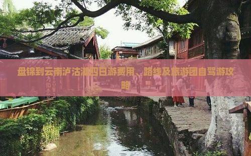 盘锦到云南泸沽湖四日游费用、路线及旅游团自驾游攻略