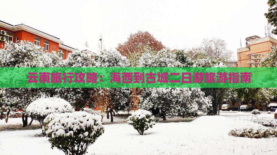 云南旅行攻略：海西到古城二日游旅游指南