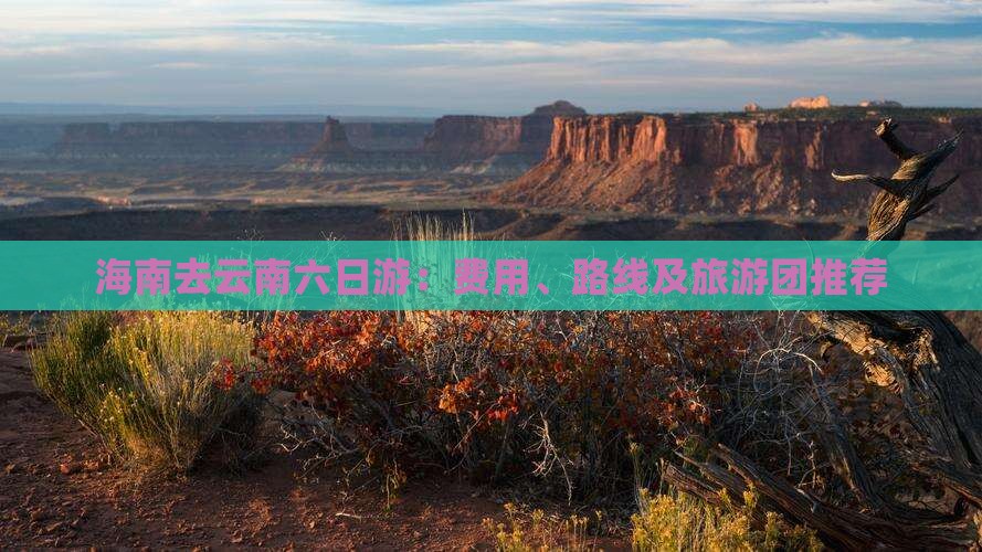 海南去云南六日游：费用、路线及旅游团推荐