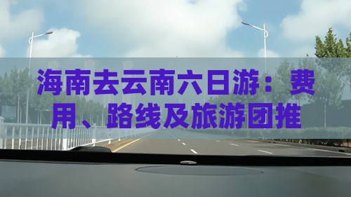 海南去云南六日游：费用、路线及旅游团推荐