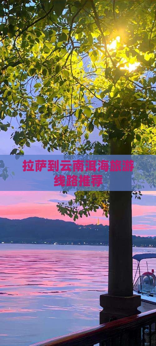 拉萨到云南洱海旅游线路推荐