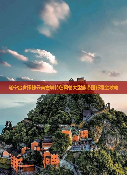遂宁出发探秘云南古城特色风情大型旅游团行程全攻略