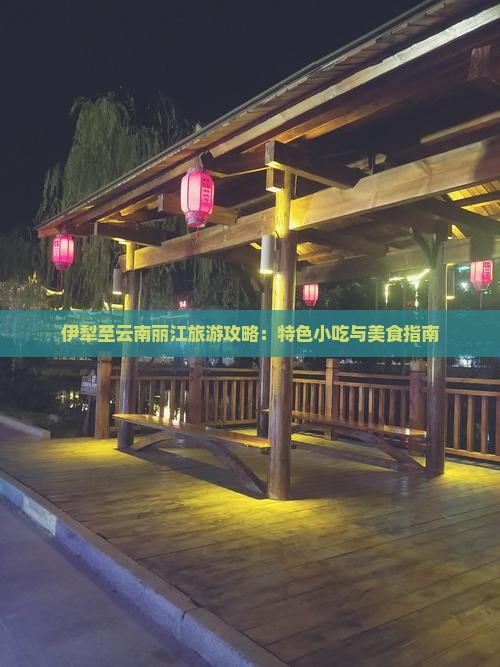 伊犁至云南丽江旅游攻略：特色小吃与美食指南