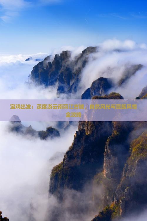 宝鸡出发：深度游云南丽江古城、自然风光与民族风情全攻略