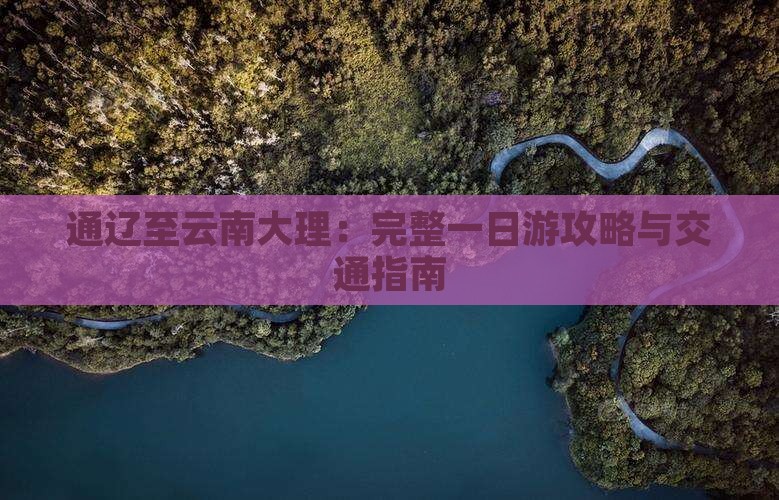 通辽至云南大理：完整一日游攻略与交通指南