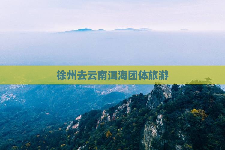 徐州去云南洱海团体旅游