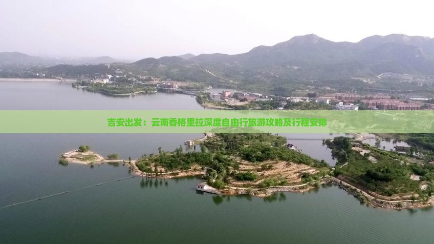吉安出发：云南香格里拉深度自由行旅游攻略及行程安排