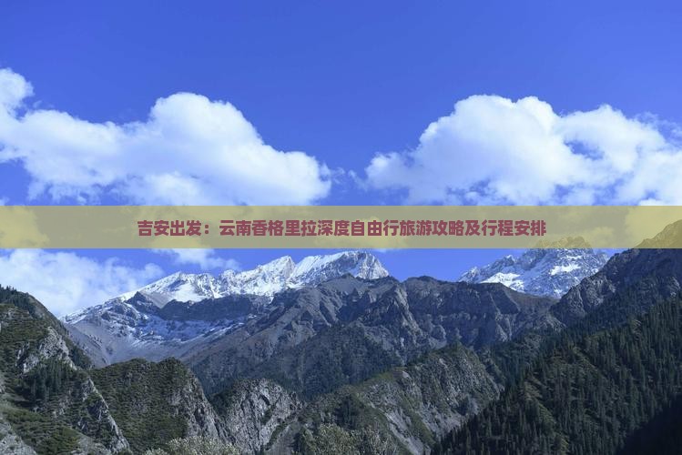 吉安出发：云南香格里拉深度自由行旅游攻略及行程安排
