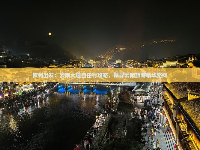 钦州出发：云南大理自由行攻略，探寻云南旅游精华路线