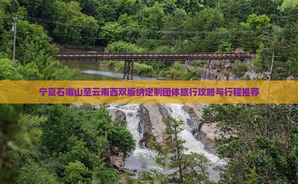 宁夏石嘴山至云南西双版纳定制团体旅行攻略与行程推荐