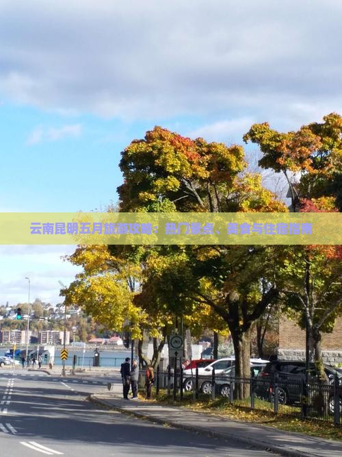 云南昆明五月旅游攻略：热门景点、美食与住宿指南