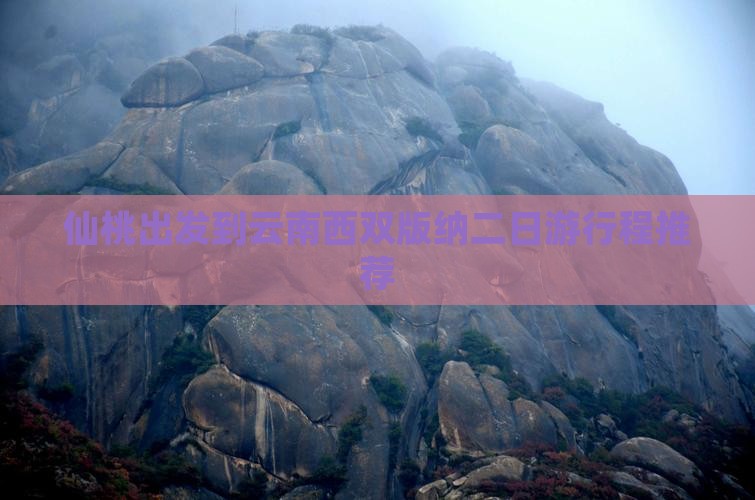 仙桃出发到云南西双版纳二日游行程推荐