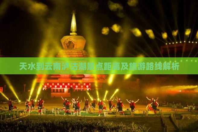 天水到云南泸沽湖景点距离及旅游路线解析