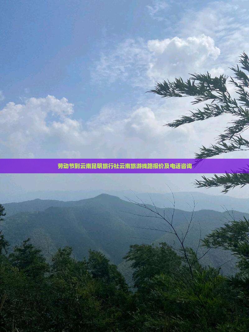 劳动节到云南昆明旅行社云南旅游线路报价及电话咨询