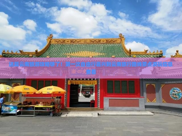 这篇云南旅游攻略够了！第一次自由行嘉兴到云南旅行路线景点游玩信息查看