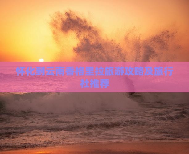 怀化到云南香格里拉旅游攻略及旅行社推荐