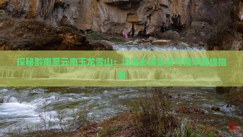 探秘黔南至云南玉龙雪山：沿途必游景点与精华路线指南