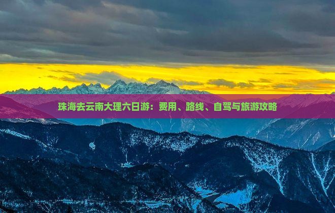 珠海去云南大理六日游：费用、路线、自驾与旅游攻略