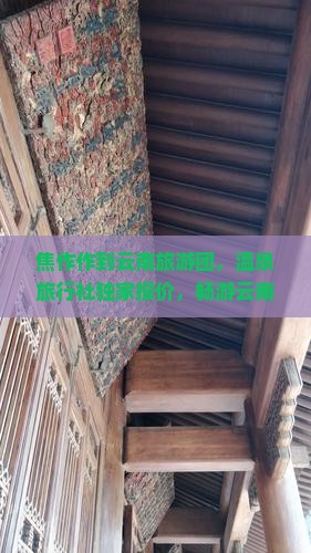 焦作作到云南旅游团，温泉旅行社独家报价，畅游云南景点温泉之旅
