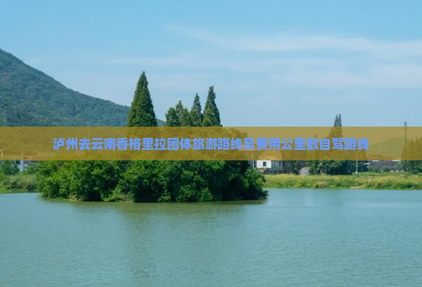 泸州去云南香格里拉团体旅游路线及费用公里数自驾路线