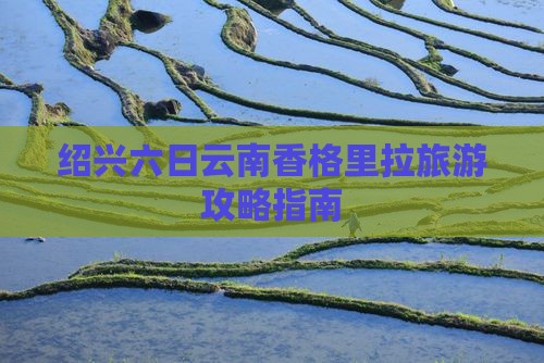 绍兴六日云南香格里拉旅游攻略指南