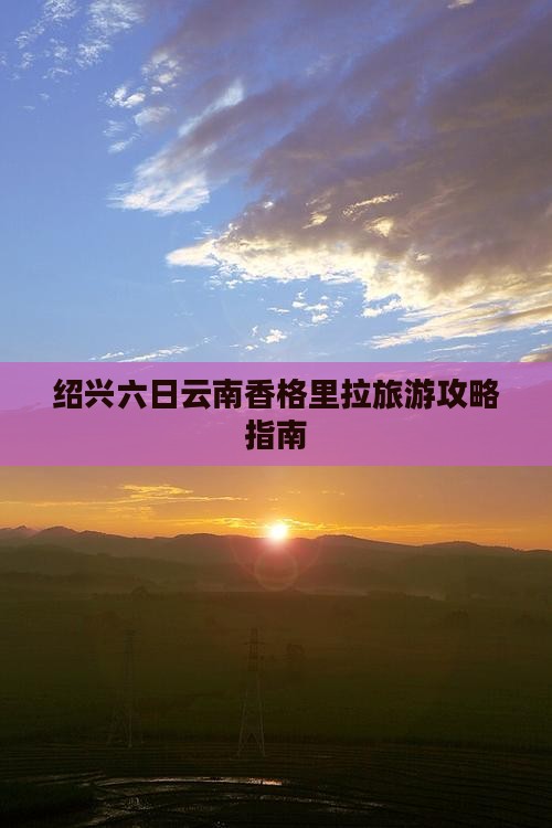 绍兴六日云南香格里拉旅游攻略指南