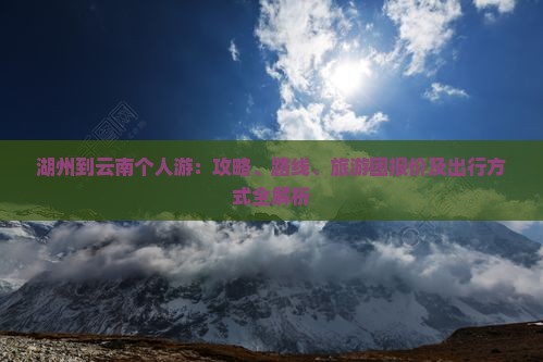 湖州到云南个人游：攻略、路线、旅游团报价及出行方式全解析