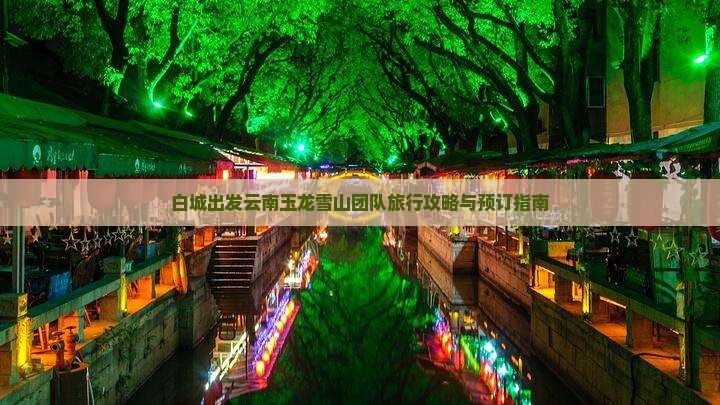 白城出发云南玉龙雪山团队旅行攻略与预订指南