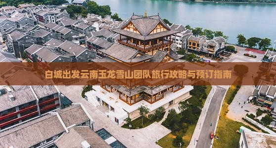 白城出发云南玉龙雪山团队旅行攻略与预订指南
