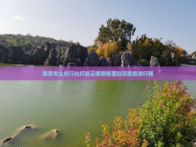 莱芜专业旅行社打造云南香格里拉深度旅游行程