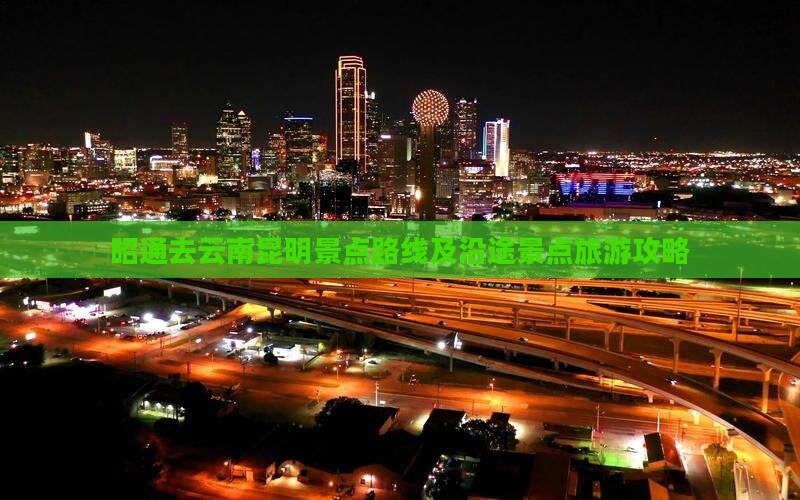 昭通去云南昆明景点路线及沿途景点旅游攻略