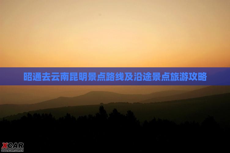 昭通去云南昆明景点路线及沿途景点旅游攻略