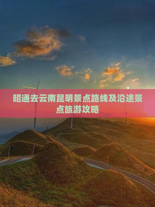 昭通去云南昆明景点路线及沿途景点旅游攻略
