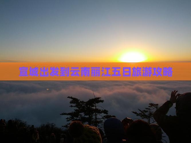 宣城出发到云南丽江五日旅游攻略