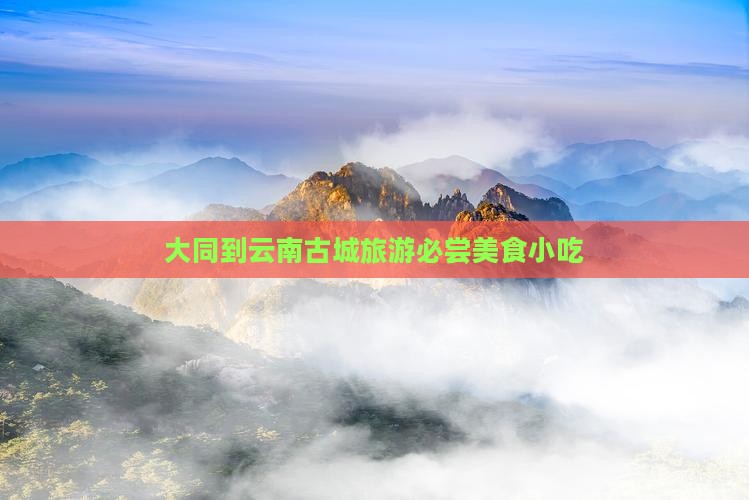 大同到云南古城旅游必尝美食小吃