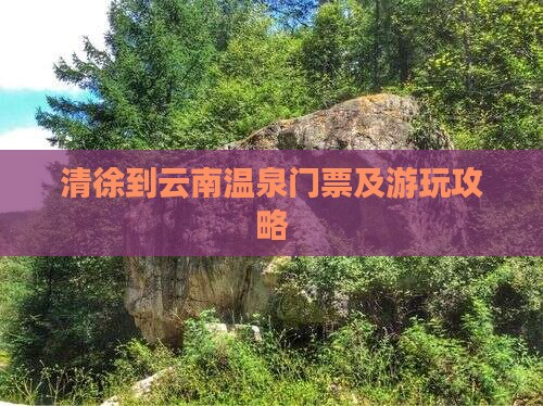 清徐到云南温泉门票及游玩攻略