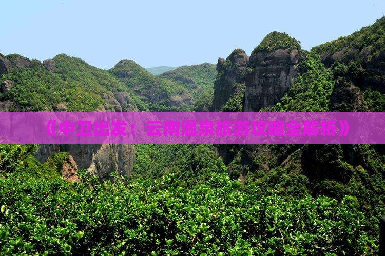 《中卫出发：云南温泉旅游攻略全解析》